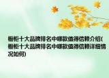 櫥柜十大品牌排名中哪款值得信賴介紹(櫥柜十大品牌排名中哪款值得信賴詳細(xì)情況如何)