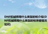 DNF機(jī)械師用什么類型的槍介紹(DNF機(jī)械師用什么類型的槍詳細(xì)情況如何)