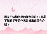 黑發(fā)不知勤學(xué)早的作者是誰?（黑發(fā)不知勤學(xué)早的作者是誰出自簡(jiǎn)介介紹）