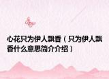 心花只為伊人飄香（只為伊人飄香什么意思簡介介紹）