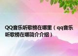 QQ音樂(lè)聽(tīng)歌榜在哪里（qq音樂(lè)聽(tīng)歌榜在哪簡(jiǎn)介介紹）