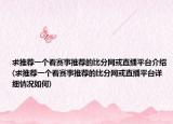 求推薦一個(gè)看賽事推薦的比分網(wǎng)或直播平臺(tái)介紹(求推薦一個(gè)看賽事推薦的比分網(wǎng)或直播平臺(tái)詳細(xì)情況如何)