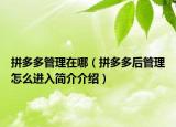 拼多多管理在哪（拼多多后管理怎么進(jìn)入簡(jiǎn)介介紹）