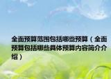 全面預(yù)算范圍包括哪些預(yù)算（全面預(yù)算包括哪些具體預(yù)算內(nèi)容簡(jiǎn)介介紹）