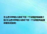 怎么把4399的小游戲下到一個沒網的電腦里介紹(怎么把4399的小游戲下到一個沒網的電腦里詳細情況如何)