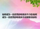 如何成為一名優(yōu)秀的電競選手介紹(如何成為一名優(yōu)秀的電競選手詳細情況如何)