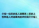 介紹一位歷史名人諸葛亮（歷史上各種名人對諸葛亮的評價(jià)簡介介紹）