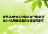 冒險島2什么職業(yè)輸出高介紹(冒險島2什么職業(yè)輸出高詳細情況如何)