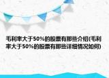 毛利率大于50%的股票有那些介紹(毛利率大于50%的股票有那些詳細(xì)情況如何)
