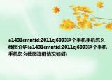 a1431cmntid:2011cj6093這個(gè)手機(jī)手機(jī)怎么截圖介紹(a1431cmntid:2011cj6093這個(gè)手機(jī)手機(jī)怎么截圖詳細(xì)情況如何)