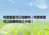 雞蛋里面可以加糖嗎（雞蛋里面可以放糖嗎簡(jiǎn)介介紹）