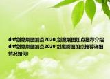 dnf劍魔刷圖加點(diǎn)2020(劍魔刷圖加點(diǎn)推薦介紹 dnf劍魔刷圖加點(diǎn)2020 劍魔刷圖加點(diǎn)推薦詳細(xì)情況如何)