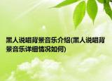 黑人說唱背景音樂介紹(黑人說唱背景音樂詳細(xì)情況如何)