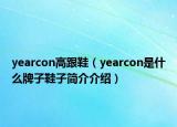 yearcon高跟鞋（yearcon是什么牌子鞋子簡(jiǎn)介介紹）