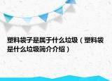 塑料袋子是屬于什么垃圾（塑料袋是什么垃圾簡(jiǎn)介介紹）