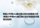 韓版小蘋果mv最后鏡頭的女的是誰(shuí)介紹(韓版小蘋果mv最后鏡頭的女的是誰(shuí)詳細(xì)情況如何)