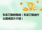 車(chē)床刀架的組成（車(chē)床刀架由什么組成簡(jiǎn)介介紹）