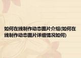 如何在線制作動(dòng)態(tài)圖片介紹(如何在線制作動(dòng)態(tài)圖片詳細(xì)情況如何)