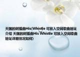 天國的樹插曲His(Whistle 可放入空間歌曲地址介紹 天國的樹插曲His Whistle 可放入空間歌曲地址詳細(xì)情況如何)