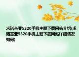 求諾基亞5320手機(jī)主題下載網(wǎng)站介紹(求諾基亞5320手機(jī)主題下載網(wǎng)站詳細(xì)情況如何)