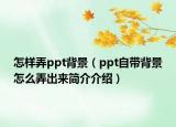 怎樣弄ppt背景（ppt自帶背景怎么弄出來簡介介紹）