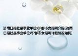濟(jì)南日報(bào)社是事業(yè)單位嗎?都市女報(bào)呢介紹(濟(jì)南日報(bào)社是事業(yè)單位嗎?都市女報(bào)呢詳細(xì)情況如何)