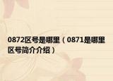 0872區(qū)號是哪里（0871是哪里區(qū)號簡介介紹）