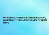 神話中要斬去三尸?是什么意思?為什么要斬三尸介紹(神話中要斬去三尸?是什么意思?為什么要斬三尸詳細(xì)情況如何)