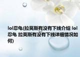 lol忍龜(拉莫斯有沒(méi)有下線介紹 lol忍龜 拉莫斯有沒(méi)有下線詳細(xì)情況如何)