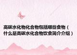 高碳水化物化合物包括哪些食物（什么是高碳水化合物飲食簡介介紹）