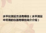 水平儀測(cè)量方法有哪些（水平測(cè)量中常用的儀器有哪些簡(jiǎn)介介紹）