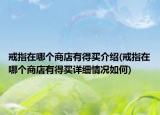 戒指在哪個(gè)商店有得買介紹(戒指在哪個(gè)商店有得買詳細(xì)情況如何)