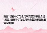 霸王2漢化補(bǔ)丁怎么用啊安裝到哪里介紹(霸王2漢化補(bǔ)丁怎么用啊安裝到哪里詳細(xì)情況如何)