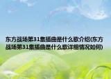 東方戰(zhàn)場第31集插曲是什么歌介紹(東方戰(zhàn)場第31集插曲是什么歌詳細(xì)情況如何)
