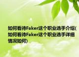 如何看待Faker這個(gè)職業(yè)選手介紹(如何看待Faker這個(gè)職業(yè)選手詳細(xì)情況如何)