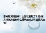東方綠洲周?chē)惺裁春猛娴牡胤浇榻B(東方綠洲周?chē)惺裁春猛娴牡胤皆敿?xì)情況如何)