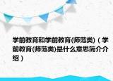 學(xué)前教育和學(xué)前教育(師范類(lèi))（學(xué)前教育(師范類(lèi))是什么意思簡(jiǎn)介介紹）