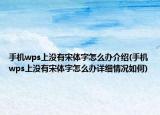 手機wps上沒有宋體字怎么辦介紹(手機wps上沒有宋體字怎么辦詳細情況如何)