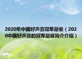 2020年中國(guó)好聲音冠軍是誰(shuí)（2020中國(guó)好聲音的冠軍是誰(shuí)簡(jiǎn)介介紹）