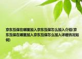京東互保在哪里加入京東互保怎么加入介紹(京東互保在哪里加入京東互保怎么加入詳細(xì)情況如何)