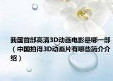 我國首部高清3D動(dòng)畫電影是哪一部（中國拍得3D動(dòng)畫片有哪些簡介介紹）