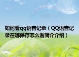 如何看qq語(yǔ)音記錄（QQ語(yǔ)音記錄在哪保存怎么看簡(jiǎn)介介紹）