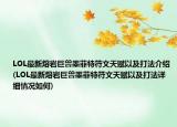 LOL最新熔巖巨獸墨菲特符文天賦以及打法介紹(LOL最新熔巖巨獸墨菲特符文天賦以及打法詳細(xì)情況如何)