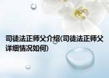司徒法正師父介紹(司徒法正師父詳細(xì)情況如何)
