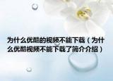 為什么優(yōu)酷的視頻不能下載（為什么優(yōu)酷視頻不能下載了簡介介紹）