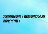 怎樣查詢貨號(hào)（商品貨號(hào)怎么查詢簡(jiǎn)介介紹）
