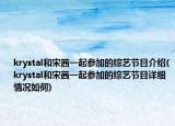 krystal和宋茜一起參加的綜藝節(jié)目介紹(krystal和宋茜一起參加的綜藝節(jié)目詳細情況如何)