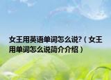 女王用英語(yǔ)單詞怎么說(shuō)?（女王用單詞怎么說(shuō)簡(jiǎn)介介紹）