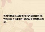 作為貨代新人該如何打電話詢價介紹(作為貨代新人該如何打電話詢價詳細情況如何)