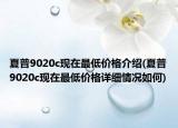夏普9020c現(xiàn)在最低價(jià)格介紹(夏普9020c現(xiàn)在最低價(jià)格詳細(xì)情況如何)